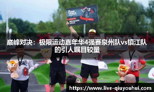 巅峰对决：极限运动嘉年华4强赛泉州队vs镇江队的引人瞩目较量