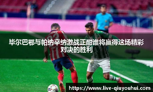 毕尔巴鄂与帕纳辛纳激战正酣谁将赢得这场精彩对决的胜利