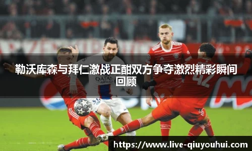勒沃库森与拜仁激战正酣双方争夺激烈精彩瞬间回顾